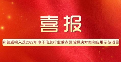 喜報 | 和普威視入選2022年電子信息行業(yè)重點(diǎn)領(lǐng)域解決方案和應(yīng)用示范項(xiàng)目