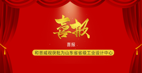 喜報|和普威視獲批為山東省省級工業(yè)設(shè)計(jì)中心