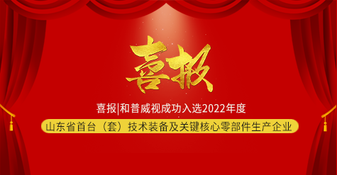 喜報|和普威視成功入選2022年度山東省首臺（套）技術裝備及關鍵核心零部件生產企業